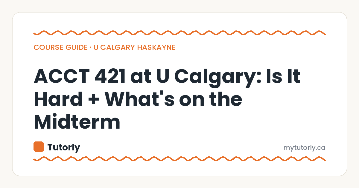 ACCT 421 at U Calgary: Is It Hard + What’s on the Midterm